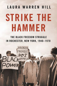 Title: Strike the Hammer: The Black Freedom Struggle in Rochester, New York, 1940-1970, Author: Laura Warren Hill