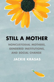 Title: Still a Mother: Noncustodial Mothers, Gendered Institutions, and Social Change, Author: Jackie Krasas