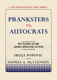 Title: Pranksters vs. Autocrats: Why Dilemma Actions Advance Nonviolent Activism, Author: Srdja Popovic