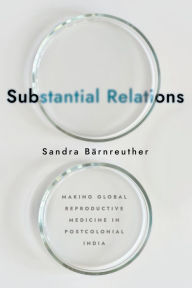 Title: Substantial Relations: Making Global Reproductive Medicine in Postcolonial India, Author: Sandra Bärnreuther