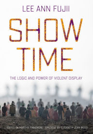 Title: Show Time: The Logic and Power of Violent Display, Author: Lee Ann Fujii