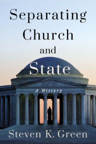 Title: Separating Church and State: A History, Author: Steven K. Green