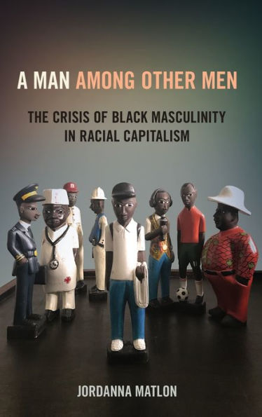 A Man among Other Men: The Crisis of Black Masculinity in Racial Capitalism