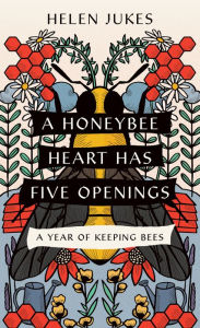 Title: A Honeybee Heart Has Five Openings: A Year of Keeping Bees, Author: Helen Jukes