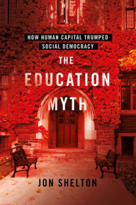 Title: The Education Myth: How Human Capital Trumped Social Democracy, Author: Jon Shelton