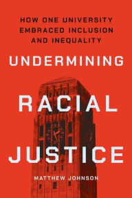 Title: Undermining Racial Justice: How One University Embraced Inclusion and Inequality, Author: Matthew Johnson