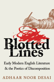 Title: Blotted Lines: Early Modern English Literature and the Poetics of Discomposition, Author: Adhaar Noor Desai