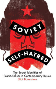 Title: Soviet Self-Hatred: The Secret Identities of Postsocialism in Contemporary Russia, Author: Eliot Borenstein