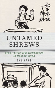 Title: Untamed Shrews: Negotiating New Womanhood in Modern China, Author: Shu Yang