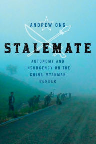 Title: Stalemate: Autonomy and Insurgency on the China-Myanmar Border, Author: Andrew Ong