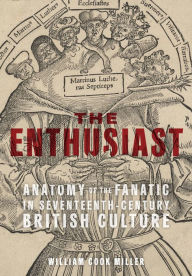 Title: The Enthusiast: Anatomy of the Fanatic in Seventeenth-Century British Culture, Author: William Cook Miller