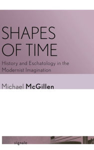 Title: Shapes of Time: History and Eschatology in the Modernist Imagination, Author: Michael McGillen