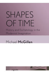 Title: Shapes of Time: History and Eschatology in the Modernist Imagination, Author: Michael McGillen
