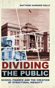 Title: Dividing the Public: School Finance and the Creation of Structural Inequity, Author: Matthew Gardner Kelly