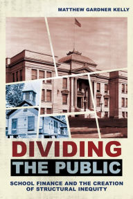 Title: Dividing the Public: School Finance and the Creation of Structural Inequity, Author: Matthew Gardner Kelly