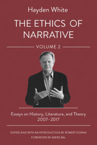 Title: The Ethics of Narrative: Essays on History, Literature, and Theory, 2007-2017, Author: Hayden White