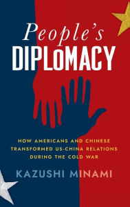 Title: People's Diplomacy: How Americans and Chinese Transformed US-China Relations during the Cold War, Author: Kazushi Minami