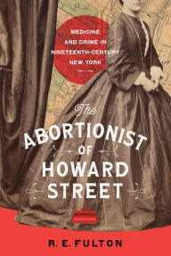 Title: The Abortionist of Howard Street: Medicine and Crime in Nineteenth-Century New York, Author: R.E. Fulton