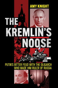 Title: The Kremlin's Noose: Putin's Bitter Feud with the Oligarch Who Made Him Ruler of Russia, Author: Amy Knight