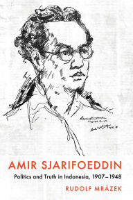 Title: Amir Sjarifoeddin: Politics and Truth in Indonesia, 1907-1948, Author: Rudolf Mrázek
