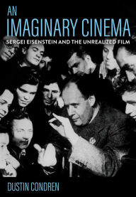 Title: An Imaginary Cinema: Sergei Eisenstein and the Unrealized Film, Author: Dustin Condren