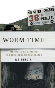 Title: Worm-Time: Memories of Division in South Korean Aesthetics, Author: We Jung Yi