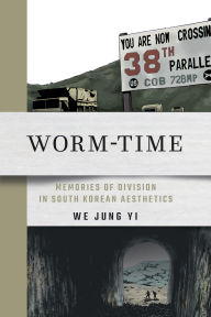 Title: Worm-Time: Memories of Division in South Korean Aesthetics, Author: We Jung Yi
