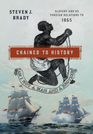 Title: Chained to History: Slavery and US Foreign Relations to 1865, Author: Steven J. Brady