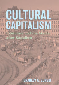 Title: Cultural Capitalism: Literature and the Market after Socialism, Author: Bradley A. Gorski