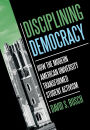 Disciplining Democracy: How the Modern American University Transformed Student Activism
