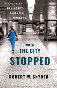 Title: When the City Stopped: Stories from New York's Essential Workers, Author: Robert W. Snyder