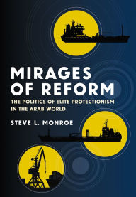 Title: Mirages of Reform: The Politics of Elite Protectionism in the Arab World, Author: Steve L. Monroe