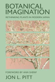 Title: Botanical Imagination: Rethinking Plants in Modern Japan, Author: Jon L. Pitt