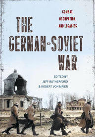 Title: The German-Soviet War: Combat, Occupation, and Legacies, Author: Jeff Rutherford