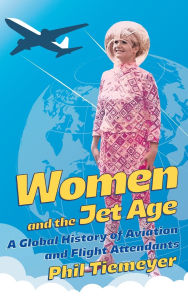 Title: Women and the Jet Age: A Global History of Aviation and Flight Attendants, Author: Phil Tiemeyer