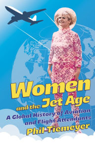Title: Women and the Jet Age: A Global History of Aviation and Flight Attendants, Author: Phil Tiemeyer