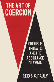 Title: The Art of Coercion: Credible Threats and the Assurance Dilemma, Author: Reid B. C. Pauly