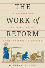 Title: The Work of Reform: Literature and Political Ecology from Langland to Spenser, Author: William Rhodes