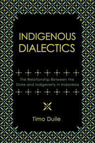 Title: Indigenous Dialectics: The Relationship Between the State and Indigeneity in Indonesia, Author: Timo Duile