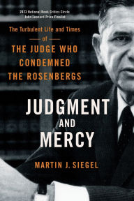 Title: Judgment and Mercy: The Turbulent Life and Times of the Judge Who Condemned the Rosenbergs, Author: Martin J. Siegel