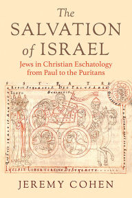 Title: The Salvation of Israel: Jews in Christian Eschatology from Paul to the Puritans, Author: Jeremy Cohen