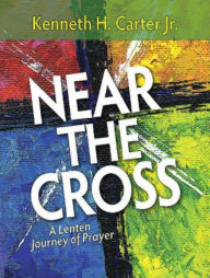 Title: Near the Cross Large Print: A Lenten Journey of Prayer, Author: Kenneth H Carter Jr