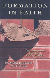 Title: Formation in Faith: The Congregational Ministry of Making Disciples, Author: Sondra Higgins Matthaei