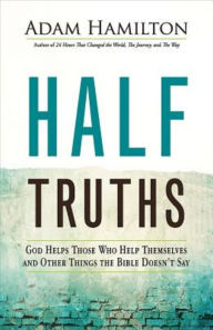 Title: Half Truths: God Helps Those Who Help Themselves and Other Things the Bible Doesn't Say, Author: Adam Hamilton