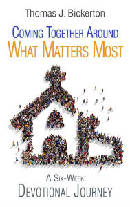 Title: Coming Together Around What Matters Most: A Six-Week Devotional Journey, Author: Thomas J. Bickerton