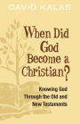 When Did God Become a Christian?: Knowing God Through the Old and New Testaments