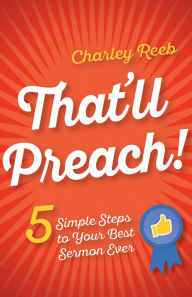 Title: That'll Preach!: 5 Simple Steps to Your Best Sermon Ever, Author: Charley Reeb