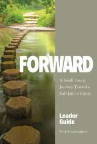 Title: Forward Leader Guide: A Small Group Journey Toward a Full Life in Christ, Author: Nick Cunningham
