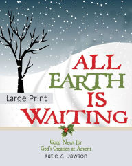 Title: All Earth Is Waiting [Large Print]: Good News for God's Creation at Advent, Author: Katie Z Dawson