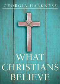 Title: What Christians Believe, Author: Georgia Harkness